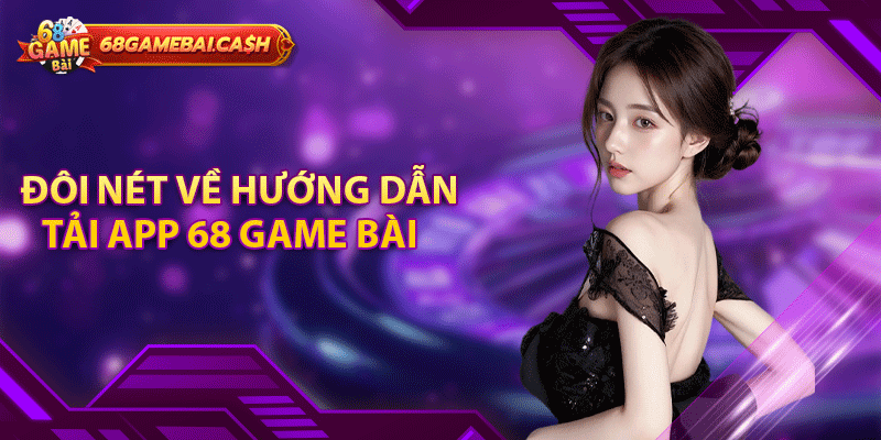 Đôi nét về hướng dẫn tải app 68 game bài